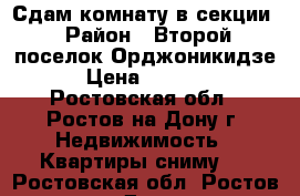 Сдам комнату в секции › Район ­ Второй поселок Орджоникидзе › Цена ­ 8 000 - Ростовская обл., Ростов-на-Дону г. Недвижимость » Квартиры сниму   . Ростовская обл.,Ростов-на-Дону г.